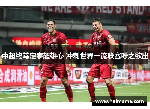 中超终笃定泰超雄心 冲刺世界一流联赛呼之欲出