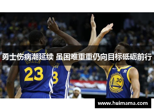 勇士伤病潮延续 虽困难重重仍向目标砥砺前行