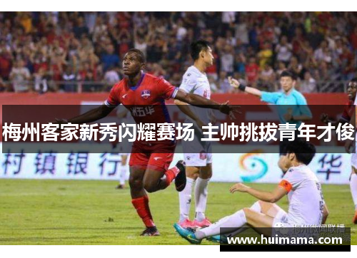 梅州客家新秀闪耀赛场 主帅挑拔青年才俊