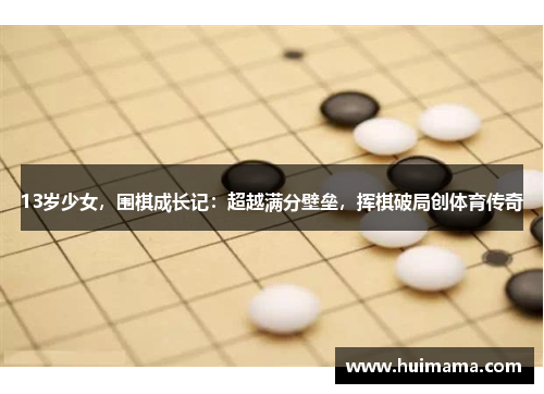 13岁少女，围棋成长记：超越满分壁垒，挥棋破局创体育传奇