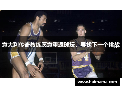 意大利传奇教练愿意重返球坛，寻找下一个挑战