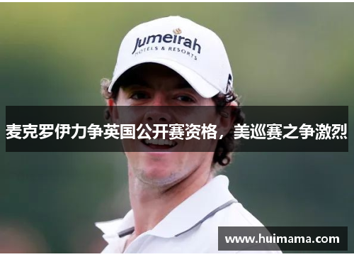 麦克罗伊力争英国公开赛资格，美巡赛之争激烈