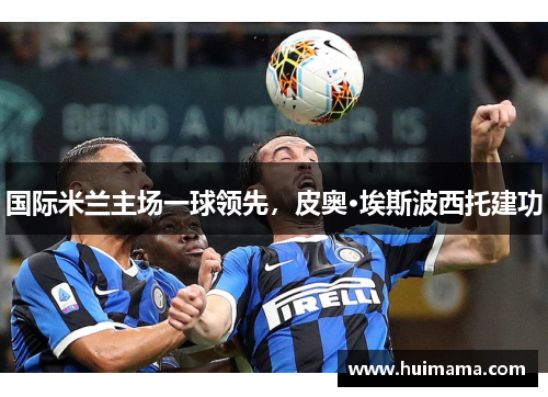 国际米兰主场一球领先，皮奥·埃斯波西托建功